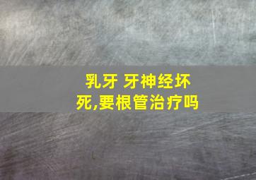 乳牙 牙神经坏死,要根管治疗吗